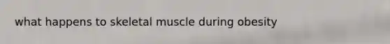 what happens to skeletal muscle during obesity