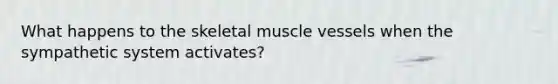 What happens to the skeletal muscle vessels when the sympathetic system activates?