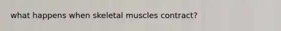 what happens when skeletal muscles contract?