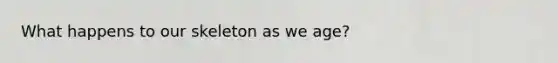 What happens to our skeleton as we age?