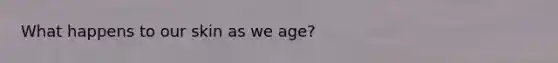 What happens to our skin as we age?
