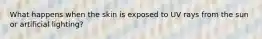 What happens when the skin is exposed to UV rays from the sun or artificial lighting?