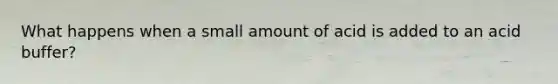 What happens when a small amount of acid is added to an acid buffer?