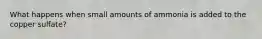 What happens when small amounts of ammonia is added to the copper sulfate?