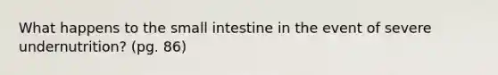 What happens to the small intestine in the event of severe undernutrition? (pg. 86)