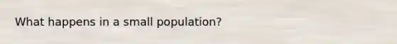 What happens in a small population?