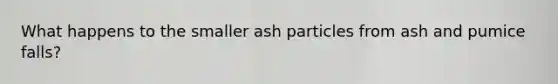 What happens to the smaller ash particles from ash and pumice falls?