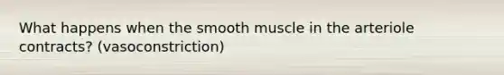 What happens when the smooth muscle in the arteriole contracts? (vasoconstriction)