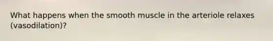 What happens when the smooth muscle in the arteriole relaxes (vasodilation)?