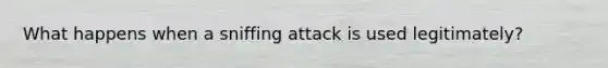 What happens when a sniffing attack is used legitimately?