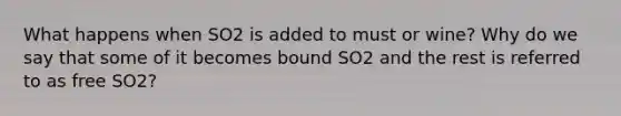 What happens when SO2 is added to must or wine? Why do we say that some of it becomes bound SO2 and the rest is referred to as free SO2?