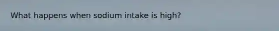 What happens when sodium intake is high?