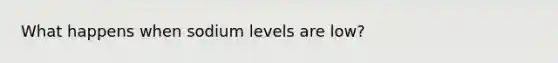 What happens when sodium levels are low?