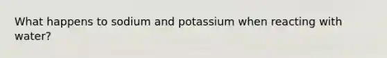 What happens to sodium and potassium when reacting with water?