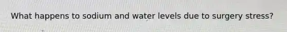 What happens to sodium and water levels due to surgery stress?