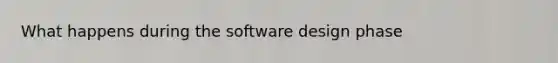 What happens during the software design phase