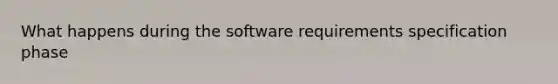 What happens during the software requirements specification phase