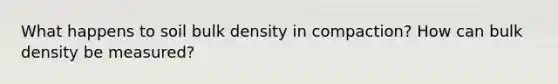 What happens to soil bulk density in compaction? How can bulk density be measured?