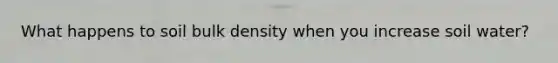 What happens to soil bulk density when you increase soil water?