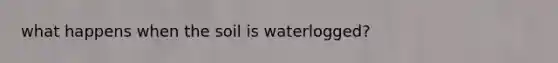 what happens when the soil is waterlogged?