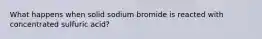 What happens when solid sodium bromide is reacted with concentrated sulfuric acid?