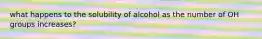 what happens to the solubility of alcohol as the number of OH groups increases?