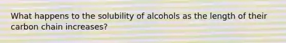 What happens to the solubility of alcohols as the length of their carbon chain increases?