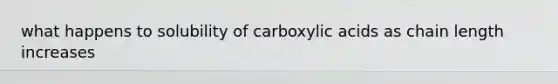 what happens to solubility of carboxylic acids as chain length increases