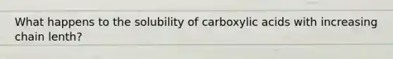 What happens to the solubility of carboxylic acids with increasing chain lenth?