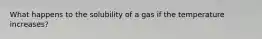 What happens to the solubility of a gas if the temperature increases?