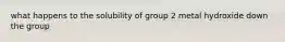 what happens to the solubility of group 2 metal hydroxide down the group