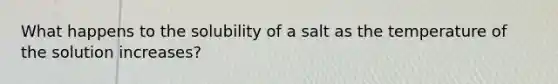 What happens to the solubility of a salt as the temperature of the solution increases?