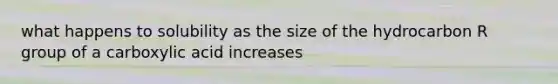 what happens to solubility as the size of the hydrocarbon R group of a carboxylic acid increases