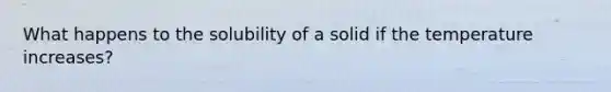 What happens to the solubility of a solid if the temperature increases?