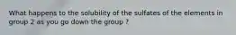 What happens to the solubility of the sulfates of the elements in group 2 as you go down the group ?