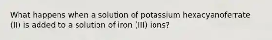 What happens when a solution of potassium hexacyanoferrate (II) is added to a solution of iron (III) ions?