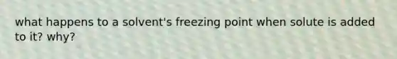 what happens to a solvent's freezing point when solute is added to it? why?