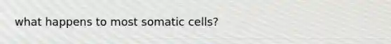 what happens to most somatic cells?