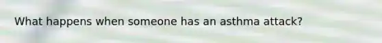 What happens when someone has an asthma attack?