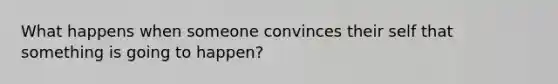 What happens when someone convinces their self that something is going to happen?