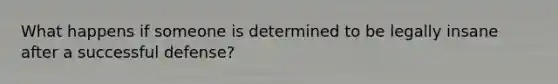 What happens if someone is determined to be legally insane after a successful defense?