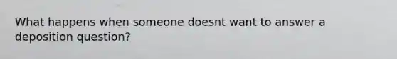 What happens when someone doesnt want to answer a deposition question?