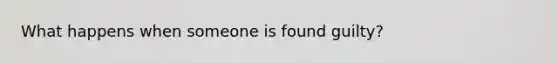 What happens when someone is found guilty?