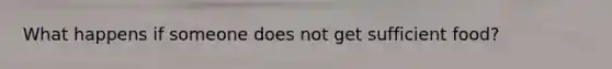 What happens if someone does not get sufficient food?