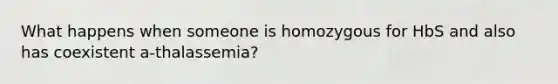 What happens when someone is homozygous for HbS and also has coexistent a-thalassemia?