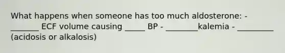 What happens when someone has too much aldosterone: - _______ ECF volume causing _____ BP - ________kalemia - _________ (acidosis or alkalosis)