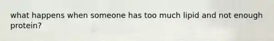 what happens when someone has too much lipid and not enough protein?