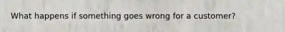What happens if something goes wrong for a customer?
