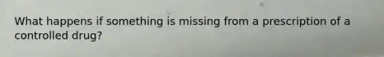 What happens if something is missing from a prescription of a controlled drug?