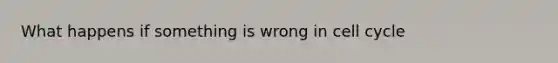 What happens if something is wrong in <a href='https://www.questionai.com/knowledge/keQNMM7c75-cell-cycle' class='anchor-knowledge'>cell cycle</a>